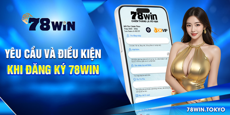 Yêu cầu và điều kiện khi đăng ký 78win