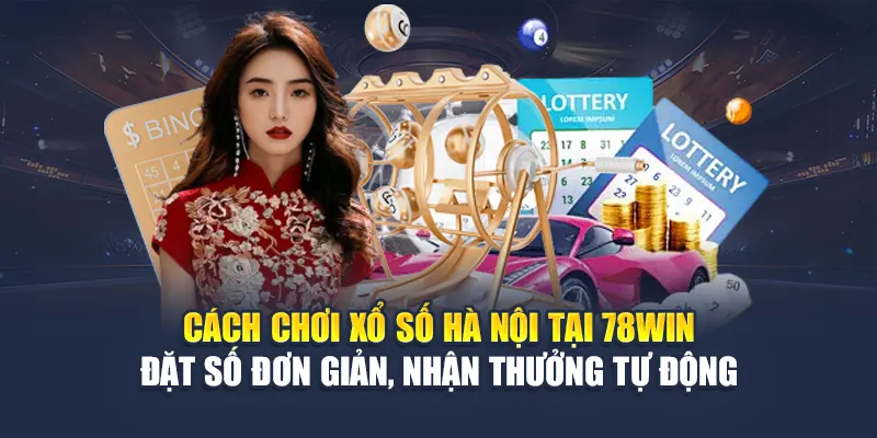 Cách chơi xổ số Hà Nội tại 78WIN – Đặt số đơn giản, nhận thưởng tự động