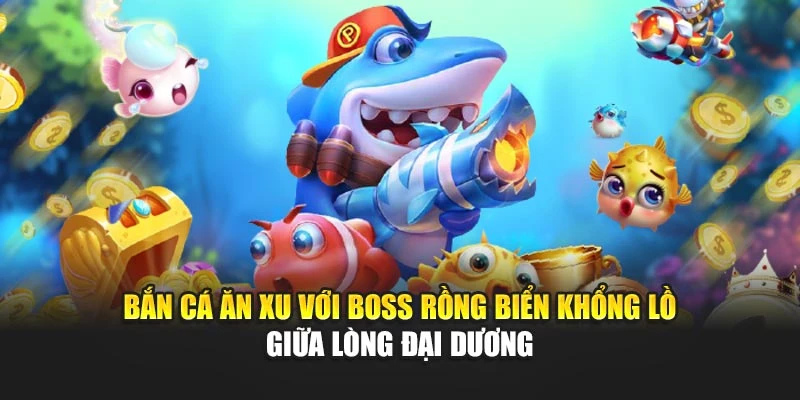 Bắn cá ăn xu với boss rồng biển khổng lồ giữa lòng đại dương