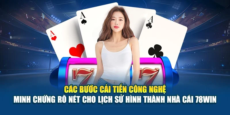 Các bước cải tiến công nghệ – minh chứng rõ nét cho lịch sử hình thành nhà cái 78Win