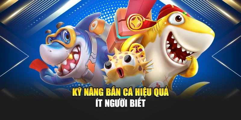 Kỹ năng bắn cá hiệu quả ít người biết